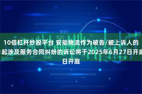 10倍杠杆炒股平台 安能物流作为被告/被上诉人的1起涉及服务合同纠纷的诉讼将于2025年6月27日开庭