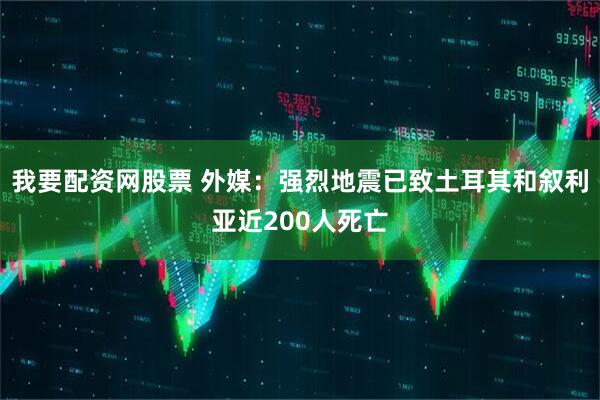 我要配资网股票 外媒：强烈地震已致土耳其和叙利亚近200人死亡
