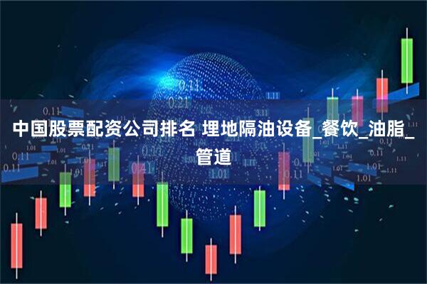 中国股票配资公司排名 埋地隔油设备_餐饮_油脂_管道