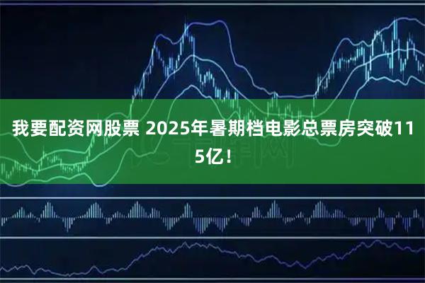 我要配资网股票 2025年暑期档电影总票房突破115亿！