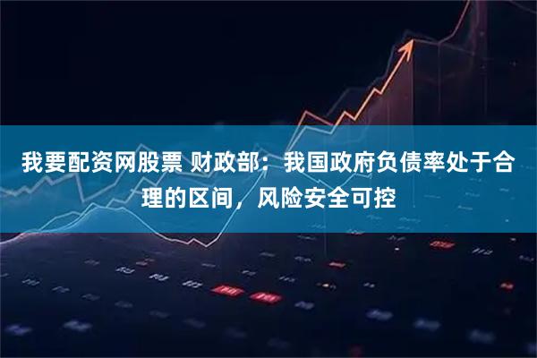 我要配资网股票 财政部：我国政府负债率处于合理的区间，风险安全可控