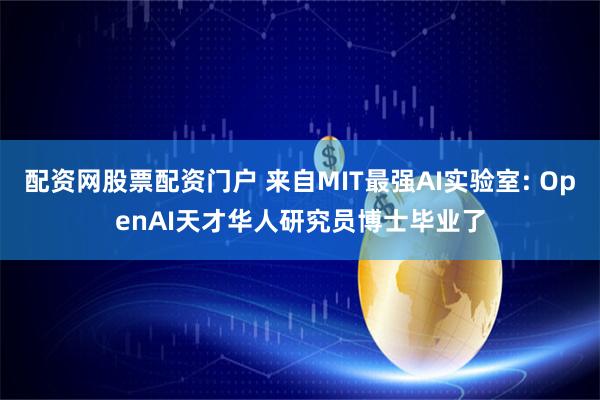 配资网股票配资门户 来自MIT最强AI实验室: OpenAI天才华人研究员博士毕业了