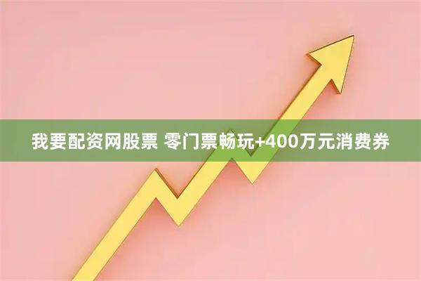 我要配资网股票 零门票畅玩+400万元消费券